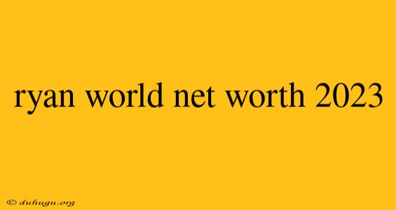 Ryan World Net Worth 2023