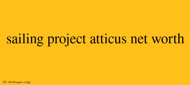 Sailing Project Atticus Net Worth