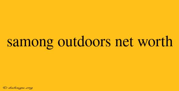 Samong Outdoors Net Worth