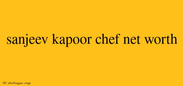 Sanjeev Kapoor Chef Net Worth