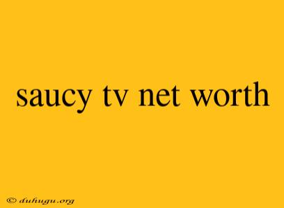 Saucy Tv Net Worth