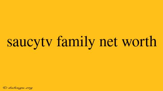 Saucytv Family Net Worth