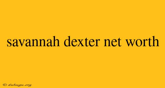 Savannah Dexter Net Worth