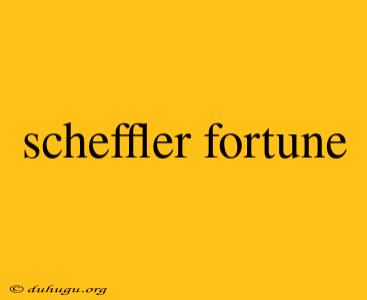 Scheffler Fortune