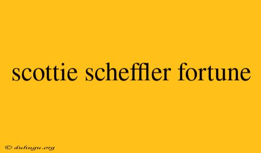 Scottie Scheffler Fortune