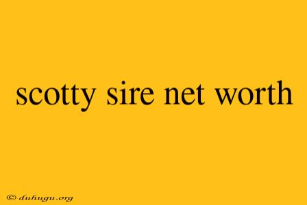 Scotty Sire Net Worth