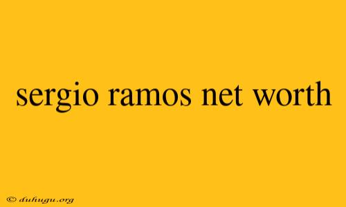 Sergio Ramos Net Worth