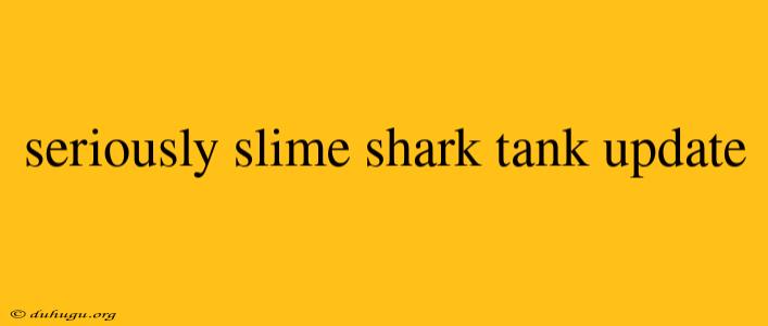 Seriously Slime Shark Tank Update