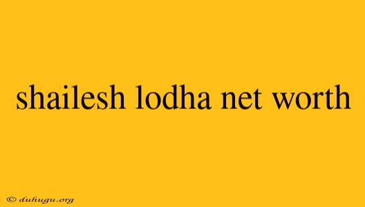 Shailesh Lodha Net Worth