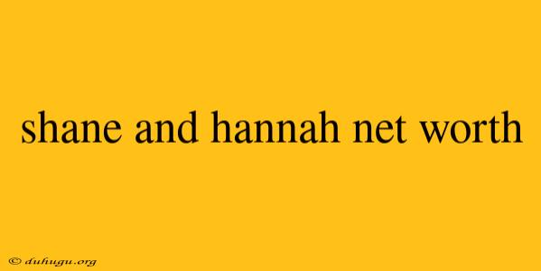 Shane And Hannah Net Worth