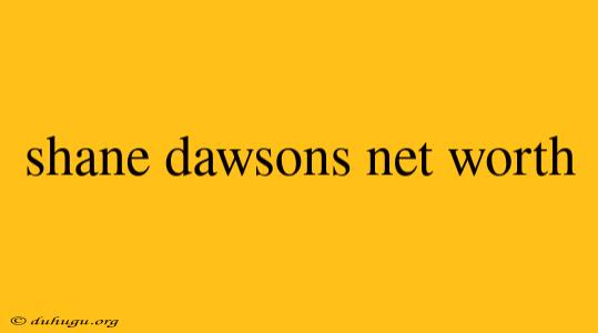 Shane Dawsons Net Worth