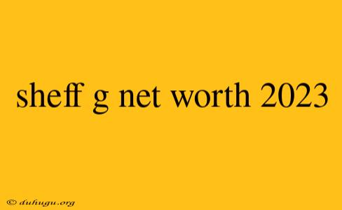 Sheff G Net Worth 2023