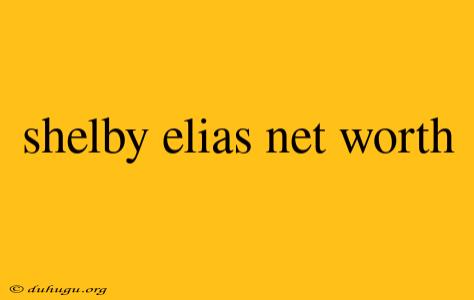 Shelby Elias Net Worth