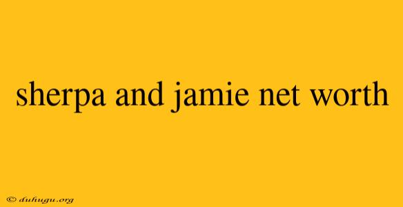 Sherpa And Jamie Net Worth