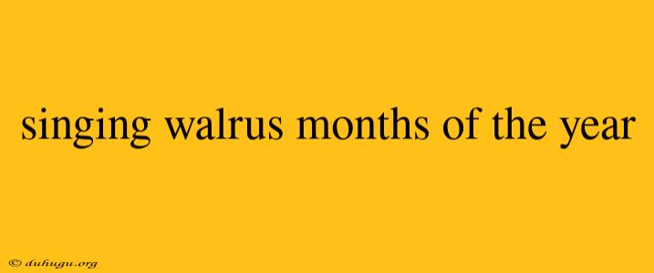 Singing Walrus Months Of The Year