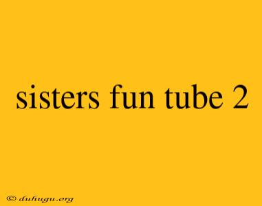 Sisters Fun Tube 2