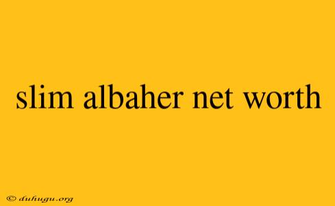 Slim Albaher Net Worth