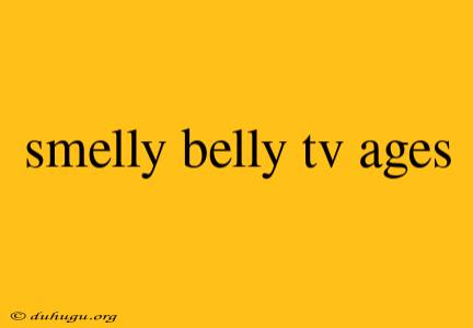 Smelly Belly Tv Ages