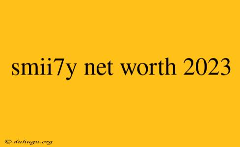 Smii7y Net Worth 2023