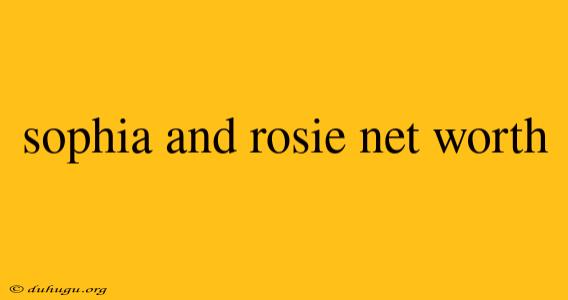 Sophia And Rosie Net Worth