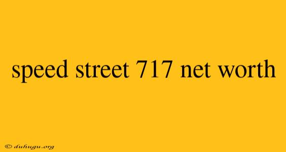 Speed Street 717 Net Worth