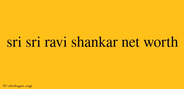 Sri Sri Ravi Shankar Net Worth