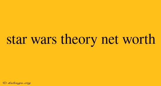 Star Wars Theory Net Worth