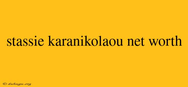 Stassie Karanikolaou Net Worth