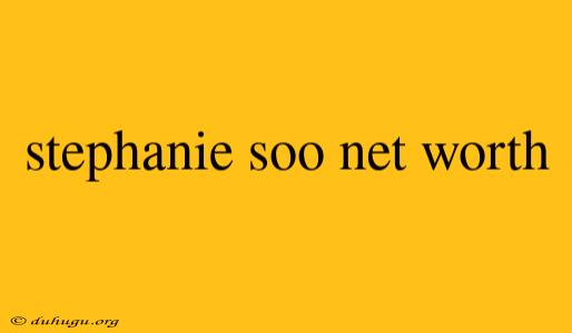 Stephanie Soo Net Worth