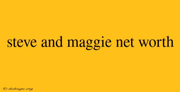 Steve And Maggie Net Worth