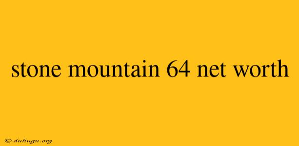 Stone Mountain 64 Net Worth