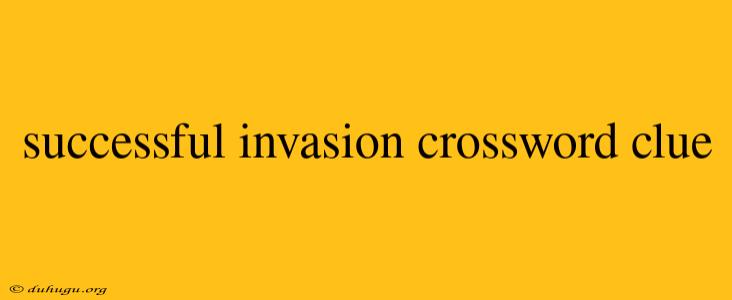 Successful Invasion Crossword Clue