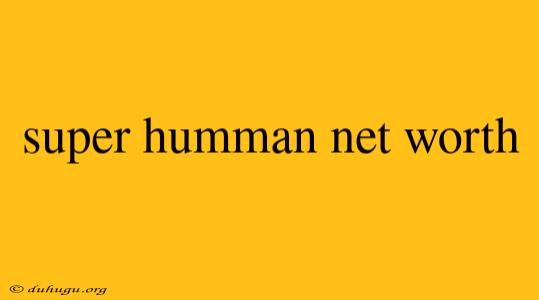 Super Humman Net Worth