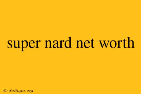 Super Nard Net Worth