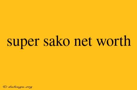 Super Sako Net Worth