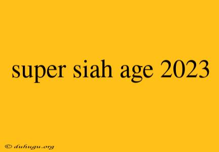 Super Siah Age 2023