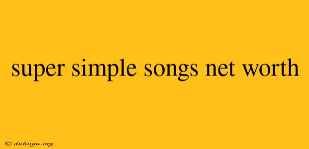 Super Simple Songs Net Worth