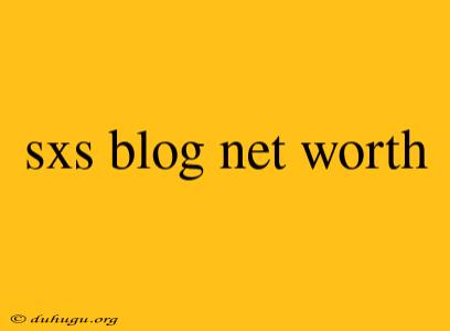 Sxs Blog Net Worth