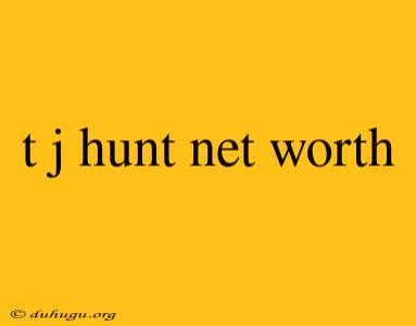 T J Hunt Net Worth