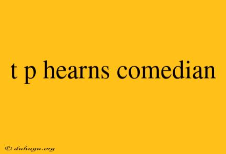 T P Hearns Comedian