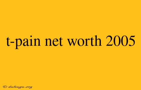 T-pain Net Worth 2005