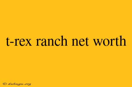 T-rex Ranch Net Worth