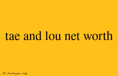 Tae And Lou Net Worth