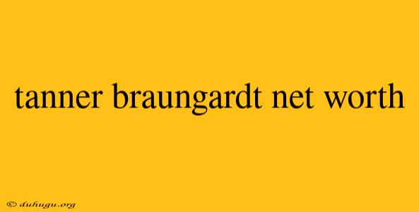 Tanner Braungardt Net Worth