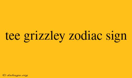 Tee Grizzley Zodiac Sign