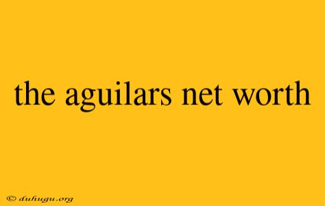 The Aguilars Net Worth