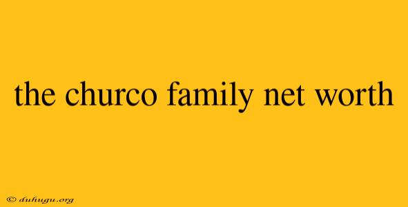 The Churco Family Net Worth