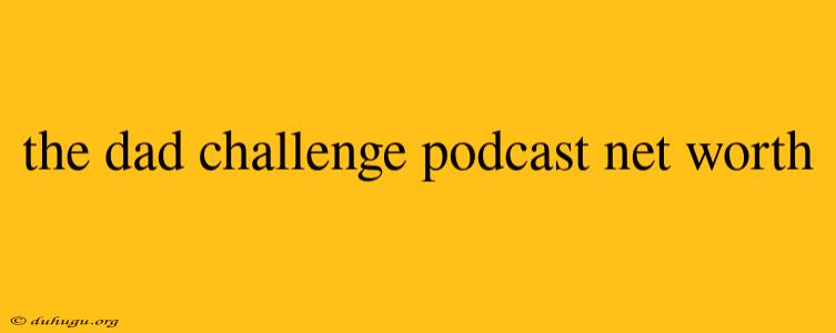 The Dad Challenge Podcast Net Worth