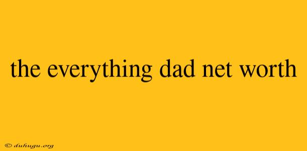 The Everything Dad Net Worth