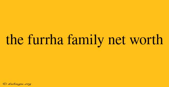 The Furrha Family Net Worth